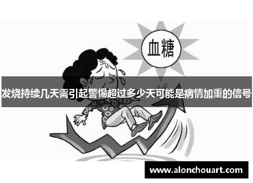 发烧持续几天需引起警惕超过多少天可能是病情加重的信号