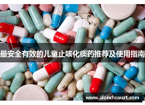 最安全有效的儿童止咳化痰药推荐及使用指南